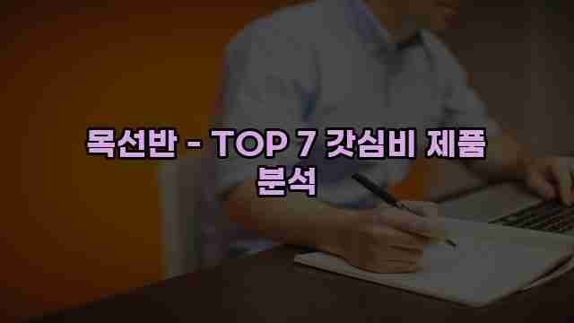 목선반 - TOP 7 갓심비 제품 분석