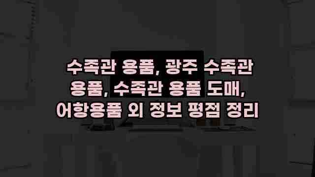  수족관 용품, 광주 수족관 용품, 수족관 용품 도매, 어항용품 외 정보 평점 정리