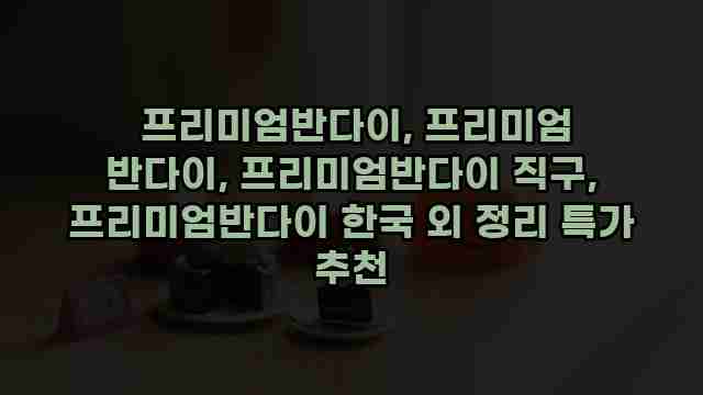  프리미엄반다이, 프리미엄 반다이, 프리미엄반다이 직구, 프리미엄반다이 한국 외 정리 특가 추천