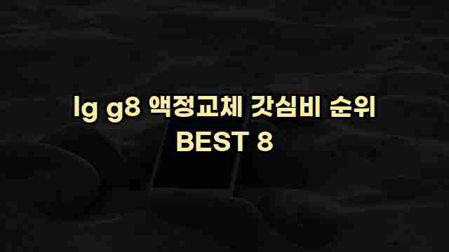 lg g8 액정교체 갓심비 순위 BEST 8