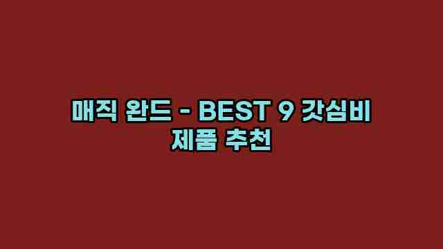 매직 완드 - BEST 9 갓심비 제품 추천