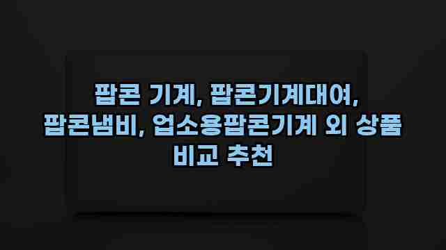  팝콘 기계, 팝콘기계대여, 팝콘냄비, 업소용팝콘기계 외 상품 비교 추천