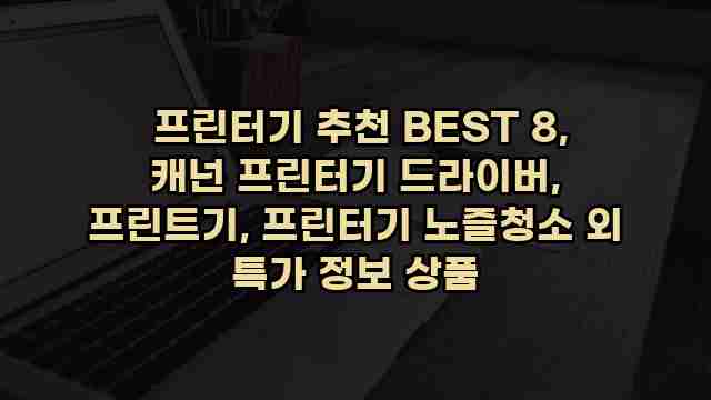  프린터기 추천 BEST 8, 캐넌 프린터기 드라이버, 프린트기, 프린터기 노즐청소 외 특가 정보 상품