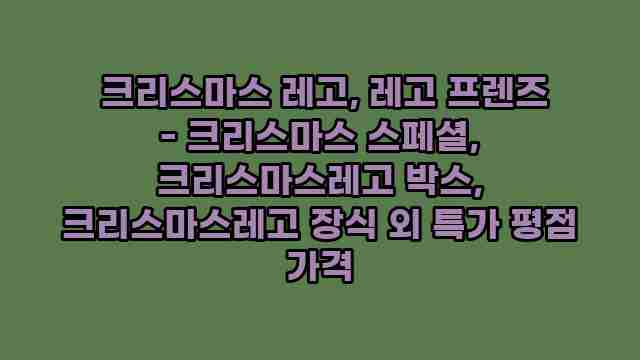  크리스마스 레고, 레고 프렌즈 - 크리스마스 스페셜, 크리스마스레고 박스, 크리스마스레고 장식 외 특가 평점 가격