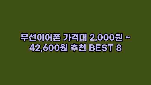 무선이어폰 가격대 2,000원 ~ 42,600원 추천 BEST 8