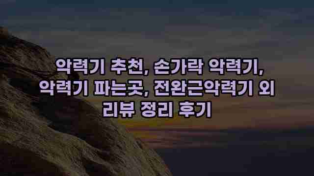  악력기 추천, 손가락 악력기, 악력기 파는곳, 전완근악력기 외 리뷰 정리 후기