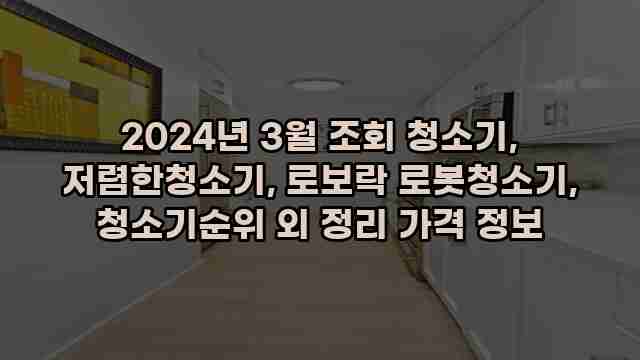 2024년 3월 조회 청소기, 저렴한청소기, 로보락 로봇청소기, 청소기순위 외 정리 가격 정보