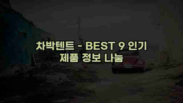 차박텐트 - BEST 9 인기 제품 정보 나눔