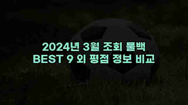 2024년 3월 조회 물백 BEST 9 외 평점 정보 비교