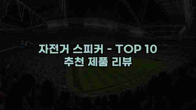 자전거 스피커 - TOP 10 추천 제품 리뷰