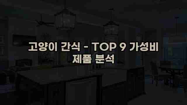 고양이 간식 - TOP 9 가성비 제품 분석