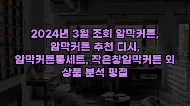 2024년 3월 조회 암막커튼, 암막커튼 추천 디시, 암막커튼봉세트, 작은창암막커튼 외 상품 분석 평점