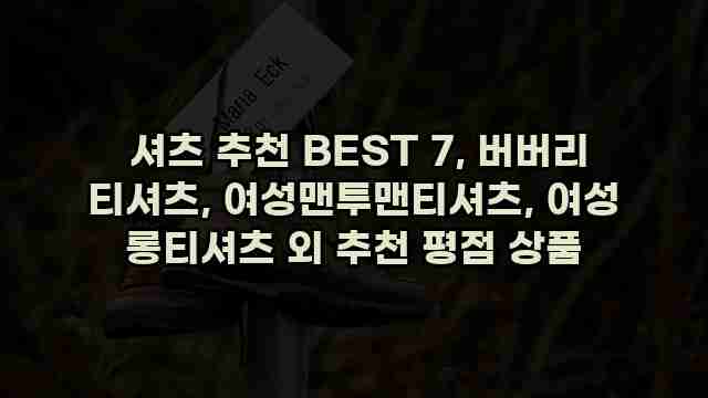  셔츠 추천 BEST 7, 버버리 티셔츠, 여성맨투맨티셔츠, 여성 롱티셔츠 외 추천 평점 상품