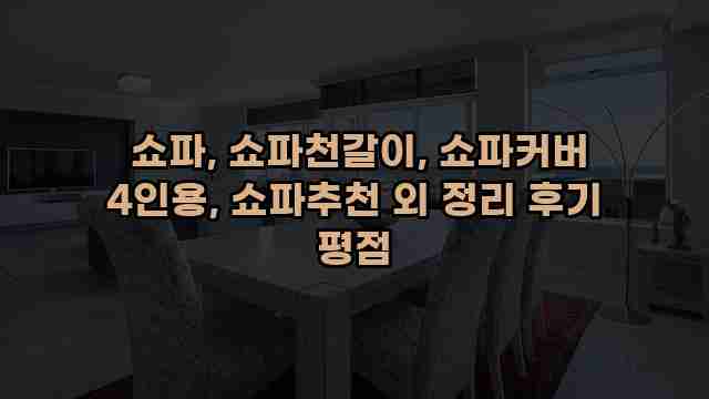  쇼파, 쇼파천갈이, 쇼파커버 4인용, 쇼파추천 외 정리 후기 평점