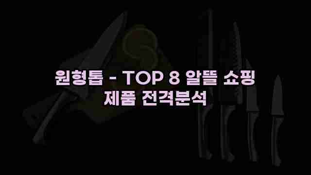 원형톱 - TOP 8 알뜰 쇼핑 제품 전격분석