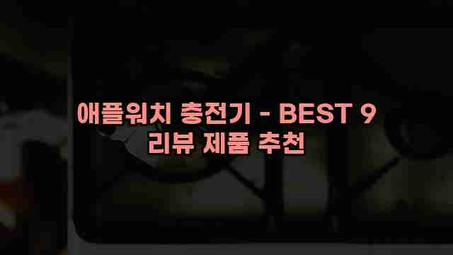 애플워치 충전기 - BEST 9 리뷰 제품 추천