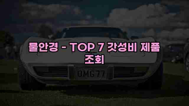 물안경 - TOP 7 갓성비 제품 조회