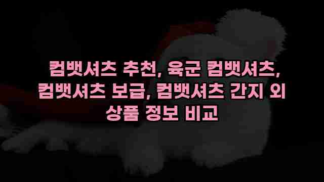 컴뱃셔츠 추천, 육군 컴뱃셔츠, 컴뱃셔츠 보급, 컴뱃셔츠 간지 외 상품 정보 비교 1 1 컴뱃셔츠 추천, 육군 컴뱃셔츠, 컴뱃셔츠 보급, 컴뱃셔츠 간지 외 상품 정보 비교