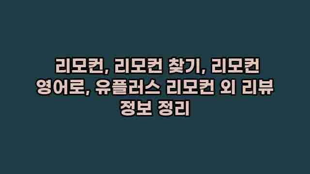  리모컨, 리모컨 찾기, 리모컨 영어로, 유플러스 리모컨 외 리뷰 정보 정리