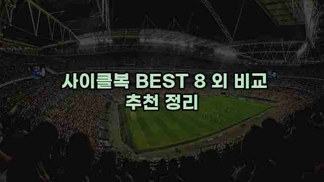  사이클복 BEST 8 외 비교 추천 정리