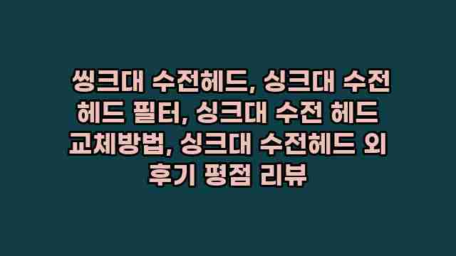  씽크대 수전헤드, 싱크대 수전 헤드 필터, 싱크대 수전 헤드 교체방법, 싱크대 수전헤드 외 후기 평점 리뷰