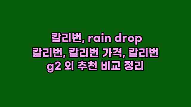  칼리번, rain drop 칼리번, 칼리번 가격, 칼리번 g2 외 추천 비교 정리