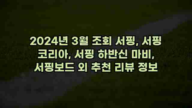 2024년 3월 조회 서핑, 서핑 코리아, 서핑 하반신 마비, 서핑보드 외 추천 리뷰 정보