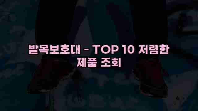 발목보호대 - TOP 10 저렴한 제품 조회