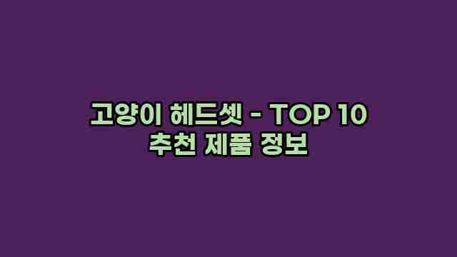 고양이 헤드셋 - TOP 10 추천 제품 정보