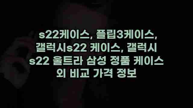  s22케이스, 플립3케이스, 갤럭시s22 케이스, 갤럭시 s22 울트라 삼성 정품 케이스 외 비교 가격 정보