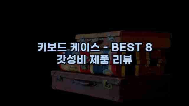 키보드 케이스 - BEST 8 갓성비 제품 리뷰