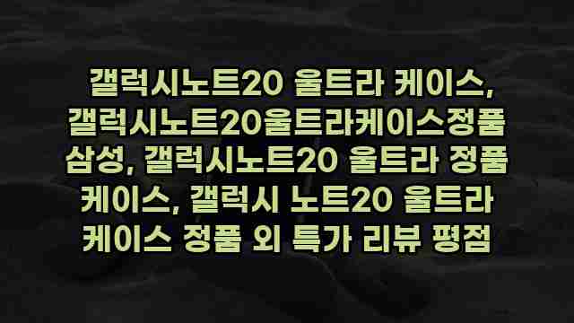  갤럭시노트20 울트라 케이스, 갤럭시노트20울트라케이스정품 삼성, 갤럭시노트20 울트라 정품 케이스, 갤럭시 노트20 울트라 케이스 정품 외 특가 리뷰 평점