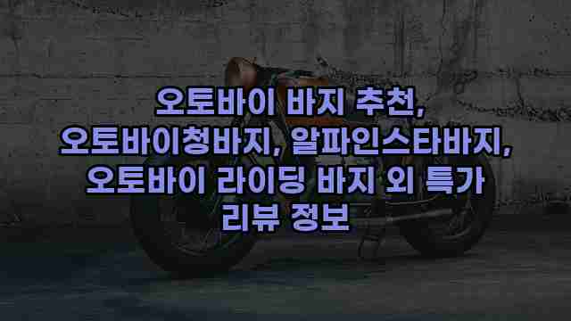 오토바이 바지 추천, 오토바이청바지, 알파인스타바지, 오토바이 라이딩 바지 외 특가 리뷰 정보 1 1 오토바이 바지 추천, 오토바이청바지, 알파인스타바지, 오토바이 라이딩 바지 외 특가 리뷰 정보
