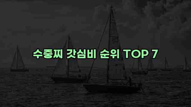 수중찌 갓심비 순위 TOP 7