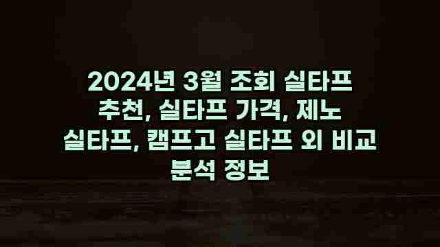 2024년 3월 조회 실타프 추천, 실타프 가격, 제노 실타프, 캠프고 실타프 외 비교 분석 정보