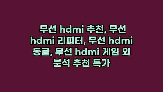  무선 hdmi 추천, 무선 hdmi 리피터, 무선 hdmi 동글, 무선 hdmi 게임 외 분석 추천 특가