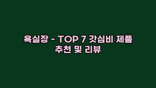 욕실장 - TOP 7 갓심비 제품 추천 및 리뷰