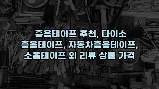  흡음테이프 추천, 다이소 흡음테이프, 자동차흡음테이프, 소음테이프 외 리뷰 상품 가격