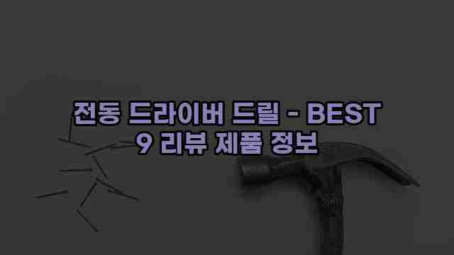 전동 드라이버 드릴 - BEST 9 리뷰 제품 정보