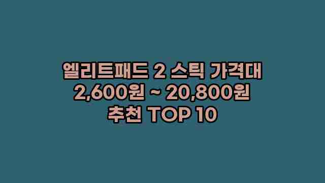 엘리트패드 2 스틱 가격대 2,600원 ~ 20,800원 추천 TOP 10