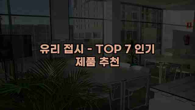 유리 접시 - TOP 7 인기 제품 추천