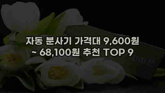 자동 분사기 가격대 9,600원 ~ 68,100원 추천 TOP 9 1 1 자동 분사기 가격대 9,600원 ~ 68,100원 추천 TOP 9
