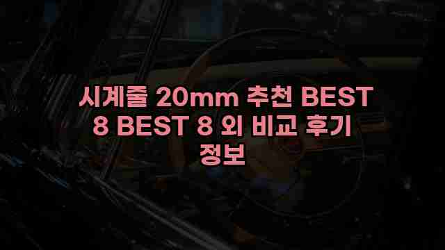  시계줄 20mm 추천 BEST 8 BEST 8 외 비교 후기 정보