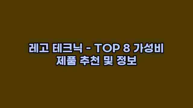 레고 테크닉 - TOP 8 가성비 제품 추천 및 정보