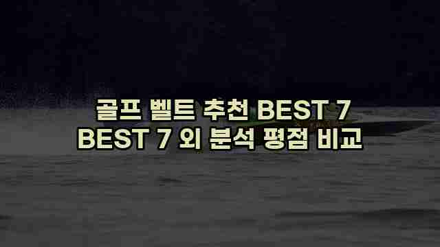  골프 벨트 추천 BEST 7 BEST 7 외 분석 평점 비교