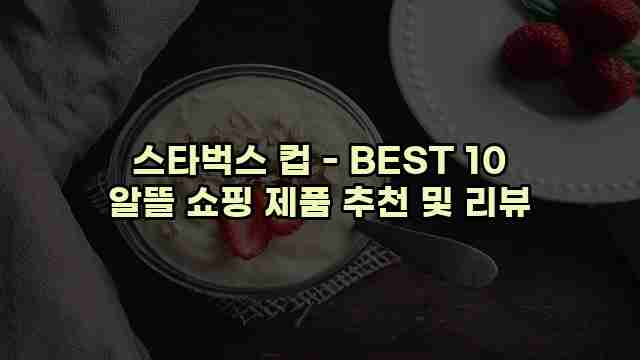 스타벅스 컵 - BEST 10 알뜰 쇼핑 제품 추천 및 리뷰