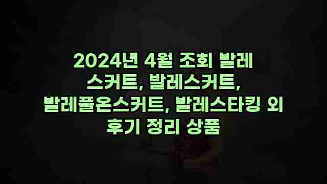 2024년 4월 조회 발레 스커트, 발레스커트, 발레풀온스커트, 발레스타킹 외 후기 정리 상품