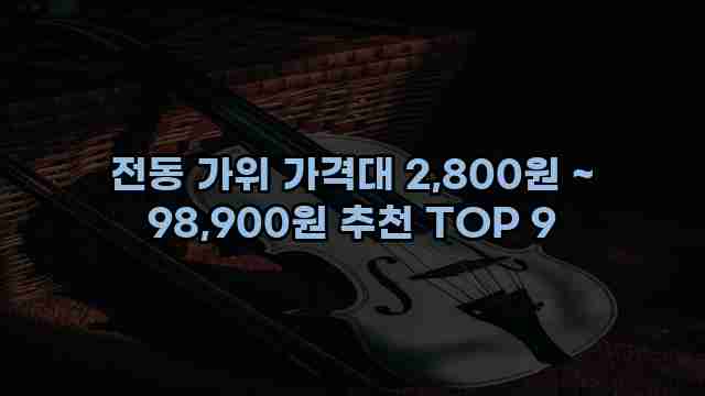 전동 가위 가격대 2,800원 ~ 98,900원 추천 TOP 9