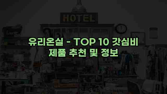 유리온실 - TOP 10 갓심비 제품 추천 및 정보