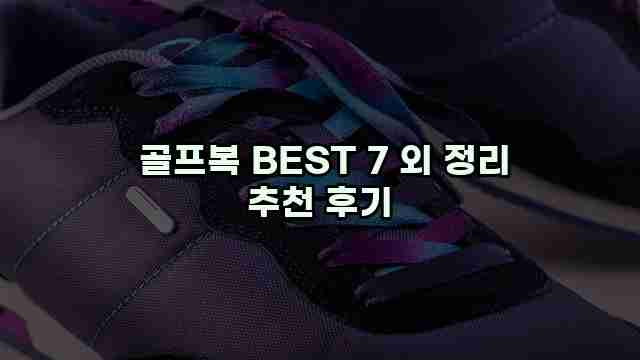 골프복 BEST 7 외 정리 추천 후기 1 1 골프복 BEST 7 외 정리 추천 후기